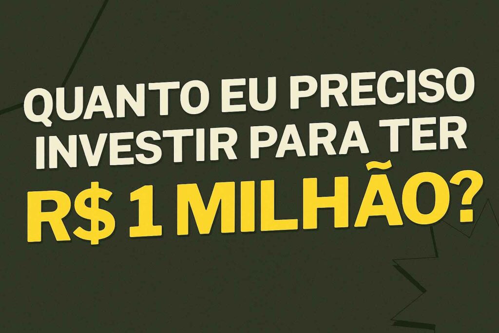 R$ 1 Milhão: Quanto Será Que Precisa Investir para Ter?